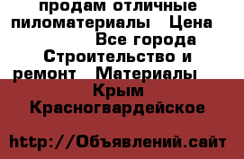 продам отличные пиломатериалы › Цена ­ 40 000 - Все города Строительство и ремонт » Материалы   . Крым,Красногвардейское